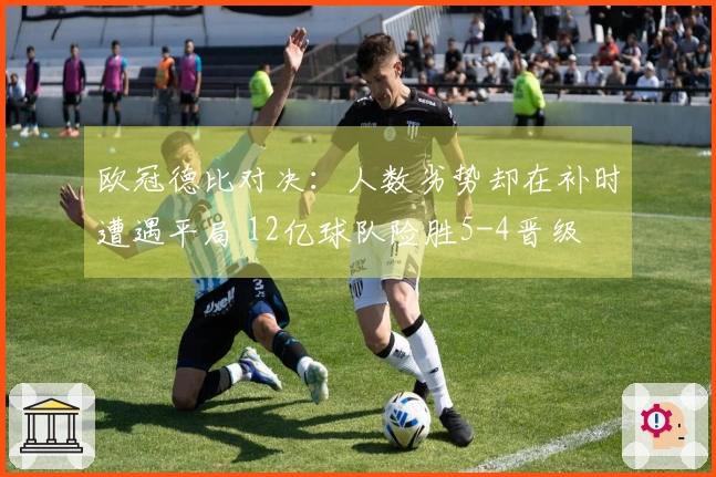 欧冠德比对决：人数劣势却在补时遭遇平局 12亿球队险胜5-4晋级