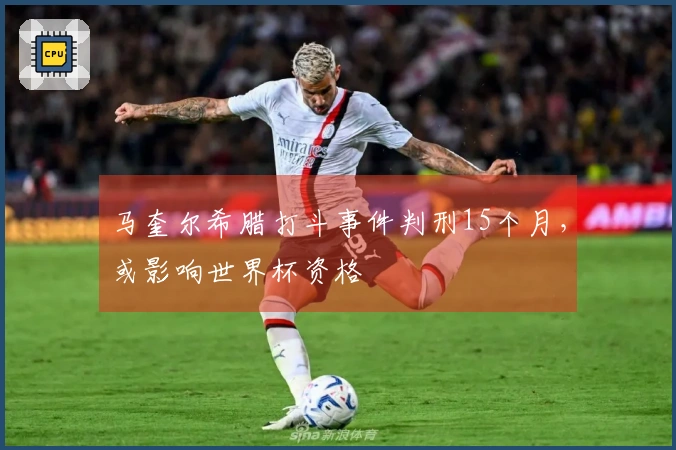马奎尔希腊打斗事件判刑15个月，或影响世界杯资格