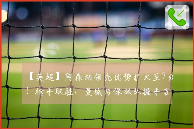 【英超】阿森纳领先优势扩大至7分！枪手取胜，曼城与保级队握手言和