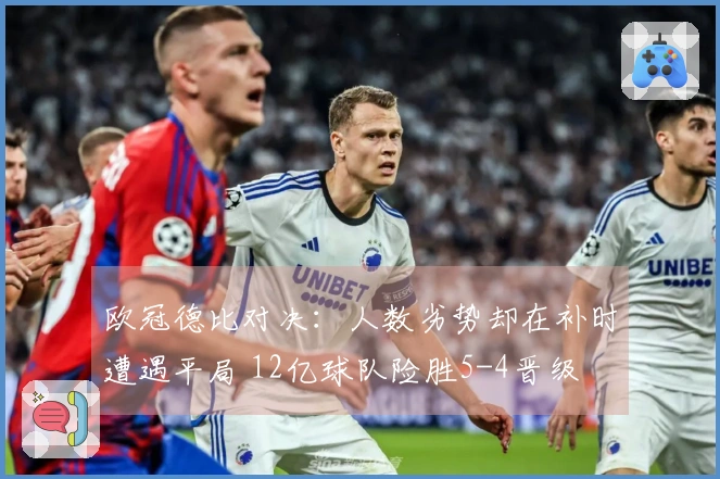 欧冠德比对决：人数劣势却在补时遭遇平局 12亿球队险胜5-4晋级