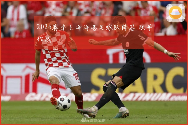 2026赛季上海海港足球队阵容 联手作战