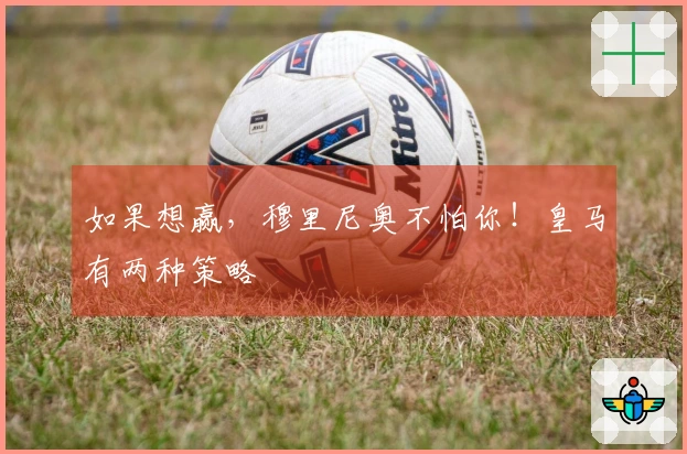 如果想赢，穆里尼奥不怕你！皇马有两种策略