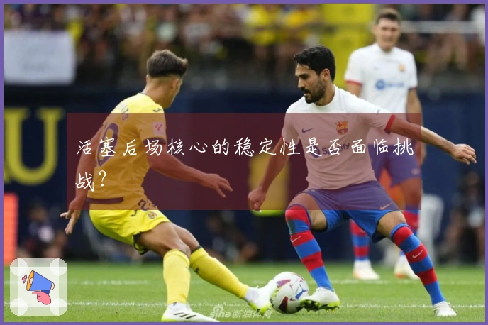 活塞后场核心的稳定性是否面临挑战？