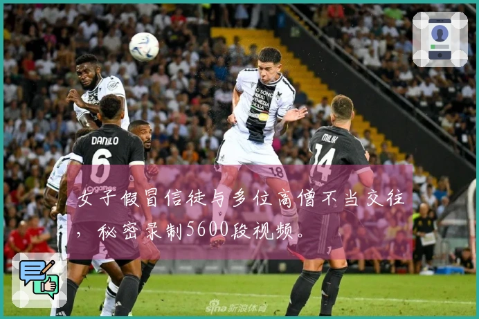 女子假冒信徒与多位高僧不当交往，秘密录制5600段视频。