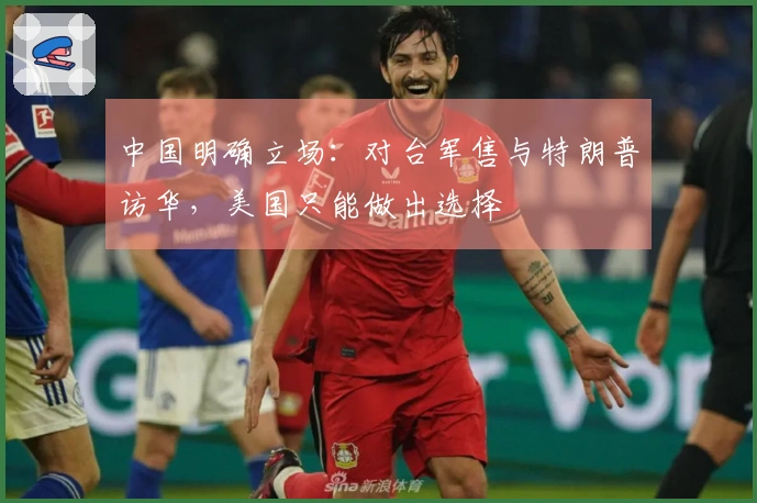 中国明确立场：对台军售与特朗普访华，美国只能做出选择