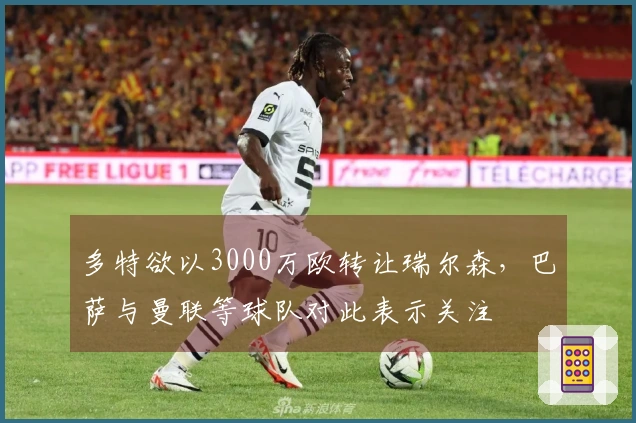 多特欲以3000万欧转让瑞尔森，巴萨与曼联等球队对此表示关注